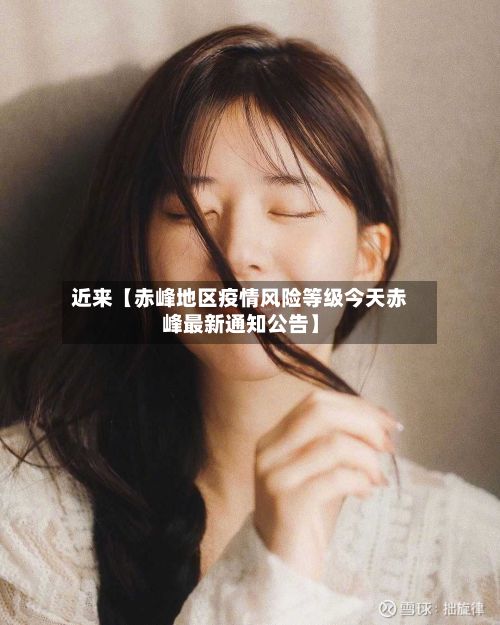 近来【赤峰地区疫情风险等级今天赤峰最新通知公告】-第3张图片