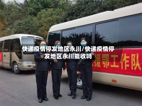 快递疫情停发地区永川/快递疫情停发地区永川能收吗