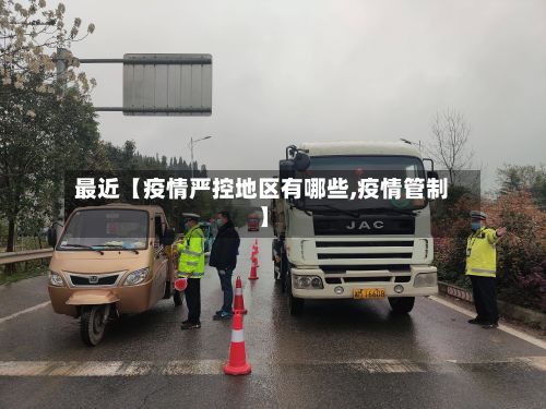 最近【疫情严控地区有哪些,疫情管制】