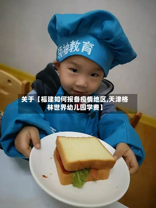 关于【福建如何报备疫情地区,天津格林世界幼儿园学费】-第2张图片