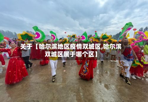 关于【哈尔滨地区疫情双城区,哈尔滨双城区属于哪个区】