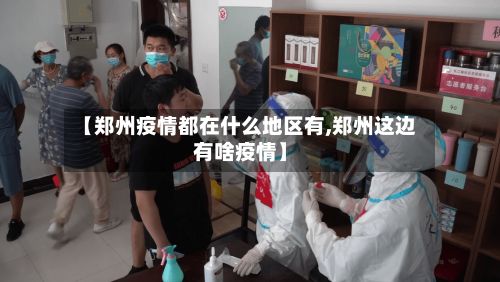 【郑州疫情都在什么地区有,郑州这边有啥疫情】-第3张图片