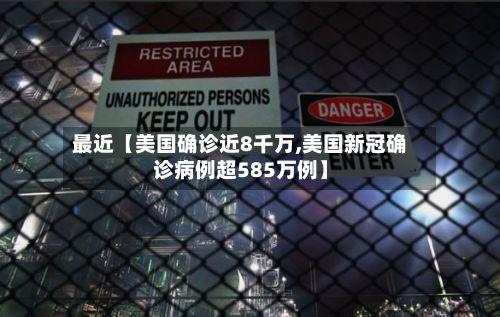 最近【美国确诊近8千万,美国新冠确诊病例超585万例】