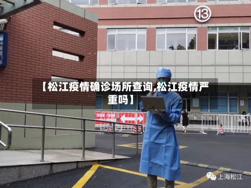 【松江疫情确诊场所查询,松江疫情严重吗】