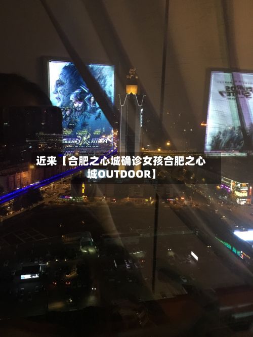 近来【合肥之心城确诊女孩合肥之心城OUTDOOR】-第2张图片