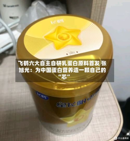 飞鹤六大自主自研乳蛋白原料首发 张旭光：为中国蛋白营养造一颗自己的 “芯”