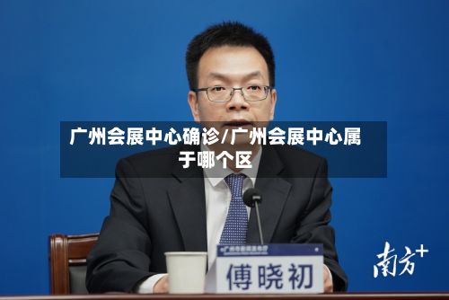 广州会展中心确诊/广州会展中心属于哪个区-第3张图片