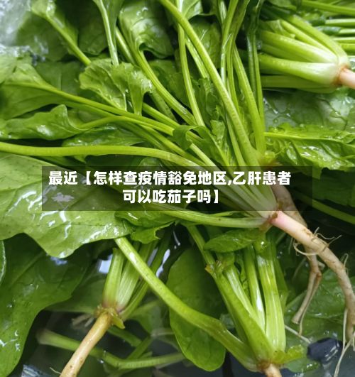 最近【怎样查疫情豁免地区,乙肝患者可以吃茄子吗】