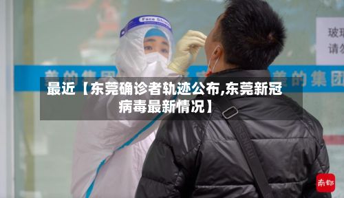 最近【东莞确诊者轨迹公布,东莞新冠病毒最新情况】-第2张图片