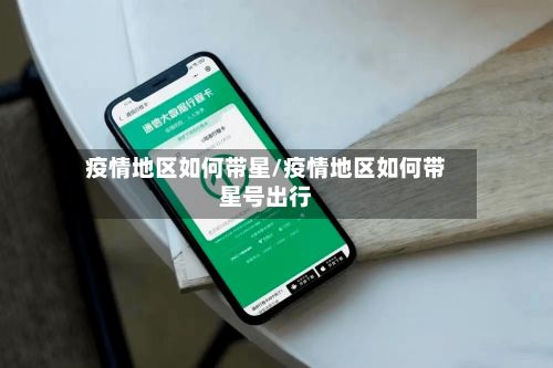 疫情地区如何带星/疫情地区如何带星号出行