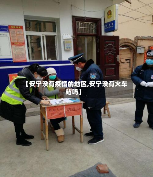 【安宁没有疫情的地区,安宁没有火车站吗】-第2张图片