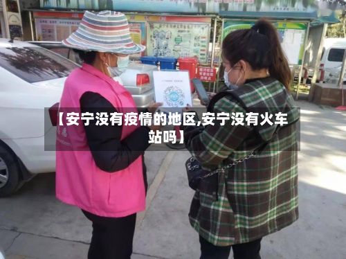 【安宁没有疫情的地区,安宁没有火车站吗】