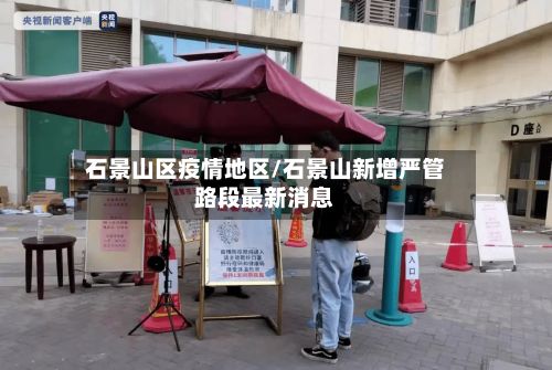 石景山区疫情地区/石景山新增严管路段最新消息-第2张图片