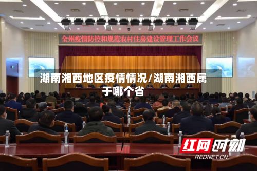 湖南湘西地区疫情情况/湖南湘西属于哪个省