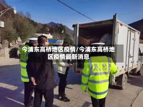 今浦东高桥地区疫情/今浦东高桥地区疫情最新消息-第2张图片