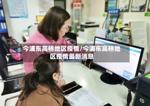 今浦东高桥地区疫情/今浦东高桥地区疫情最新消息