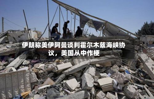 伊朗称美伊阿曼谈判霍尔木兹海峡协议，美国从中作梗