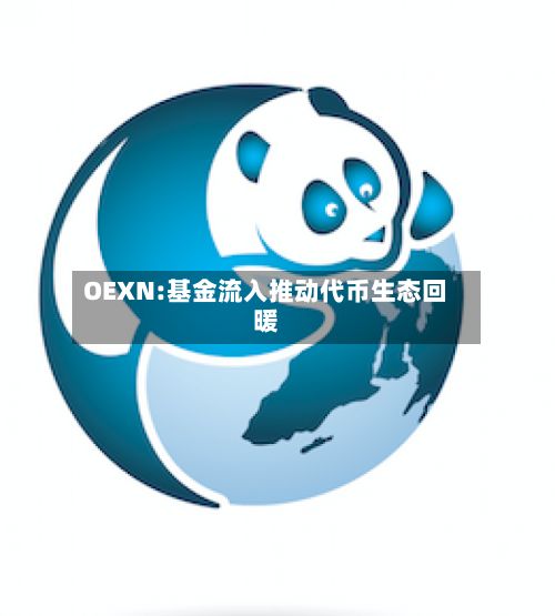 OEXN:基金流入推动代币生态回暖-第1张图片