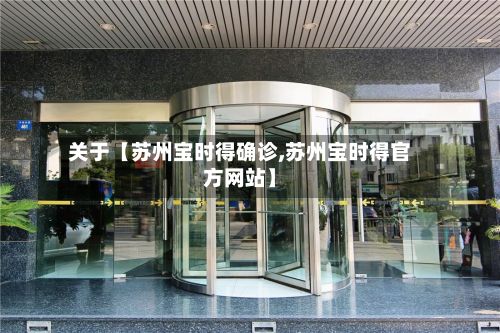关于【苏州宝时得确诊,苏州宝时得官方网站】