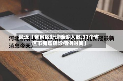 最近【各省区新增确诊人数,31个省区市新增确诊病例时间】