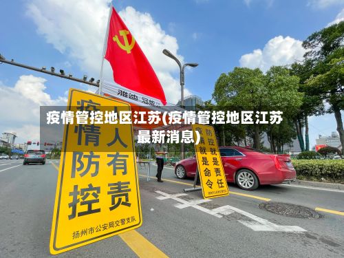 疫情管控地区江苏(疫情管控地区江苏最新消息)-第2张图片