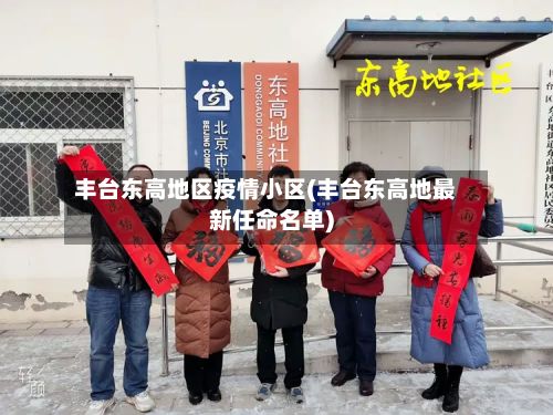 丰台东高地区疫情小区(丰台东高地最新任命名单)-第1张图片