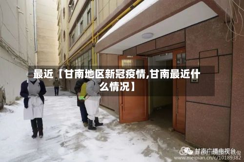 最近【甘南地区新冠疫情,甘南最近什么情况】