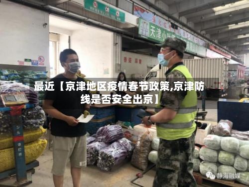 最近【京津地区疫情春节政策,京津防线是否安全出京】-第3张图片