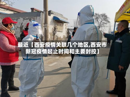 最近【西安疫情关联几个地区,西安市新冠疫情起止时间和主要封控】-第3张图片