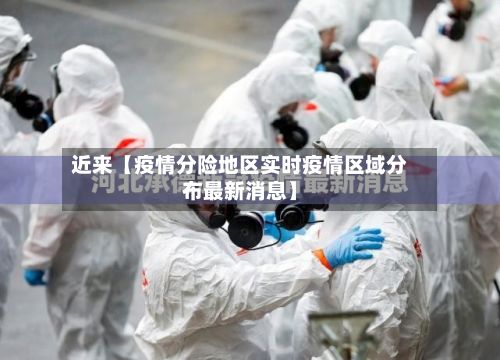 近来【疫情分险地区实时疫情区域分布最新消息】