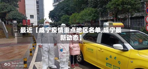 最近【咸宁疫情重点地区名单,咸宁最新动态】