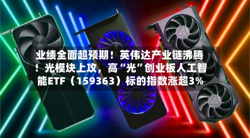 业绩全面超预期！英伟达产业链沸腾！光模块上攻，高“光”创业板人工智能ETF（159363）标的指数涨超3%-第2张图片