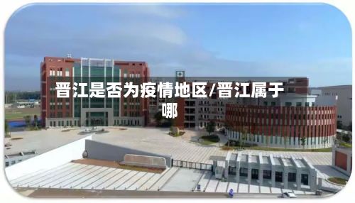 晋江是否为疫情地区/晋江属于哪