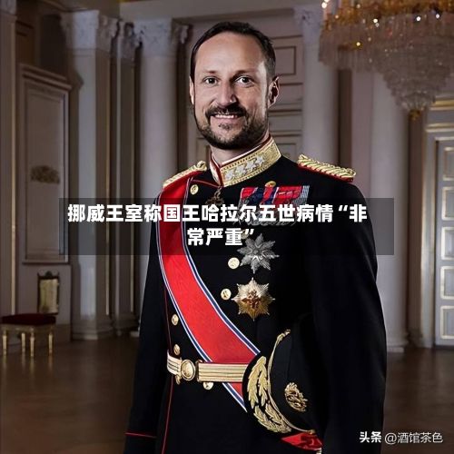 挪威王室称国王哈拉尔五世病情“非常严重”-第2张图片