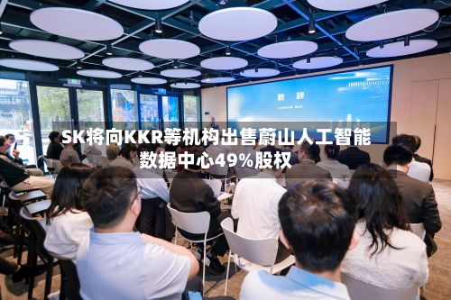 SK将向KKR等机构出售蔚山人工智能数据中心49%股权-第2张图片