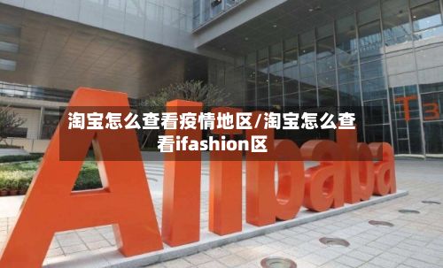 淘宝怎么查看疫情地区/淘宝怎么查看ifashion区-第2张图片