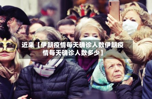 近来【伊朗疫情每天确诊人数伊朗疫情每天确诊人数多少】-第2张图片