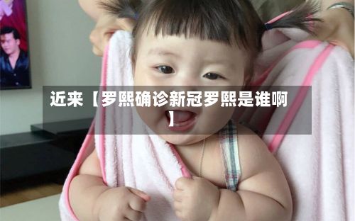 近来【罗熙确诊新冠罗熙是谁啊】-第3张图片