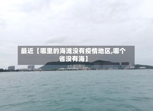 最近【哪里的海滩没有疫情地区,哪个省没有海】-第2张图片