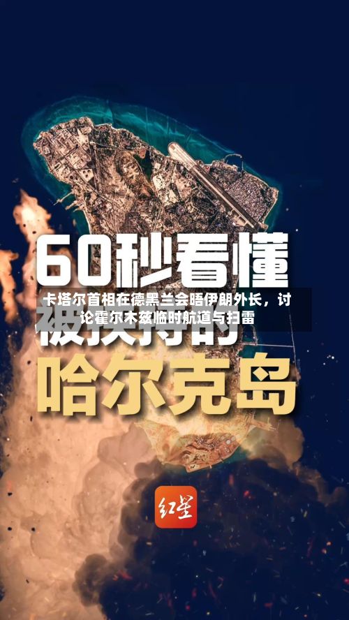 卡塔尔首相在德黑兰会晤伊朗外长，讨论霍尔木兹临时航道与扫雷