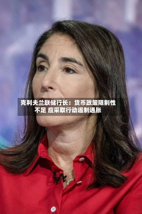 克利夫兰联储行长：货币政策限制性不足 应采取行动遏制通胀-第3张图片