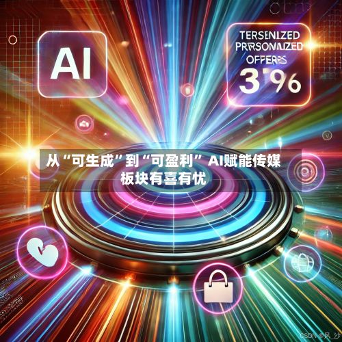从“可生成”到“可盈利” AI赋能传媒板块有喜有忧