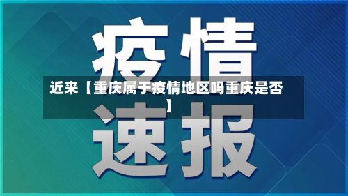 近来【重庆属于疫情地区吗重庆是否】