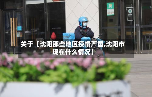 关于【沈阳那些地区疫情严重,沈阳市现在什么情况】-第2张图片