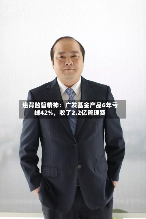 违背监管精神：广发基金产品6年亏掉42%	，收了2.2亿管理费-第3张图片