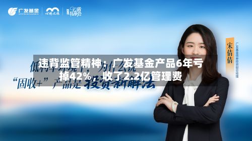 违背监管精神：广发基金产品6年亏掉42%，收了2.2亿管理费