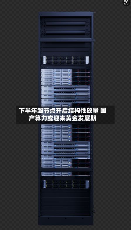下半年超节点开启结构性放量 国产算力或迎来黄金发展期