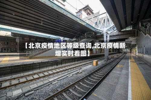 【北京疫情地区等级查询,北京疫情新增实时看图】