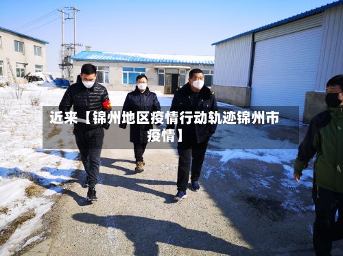 近来【锦州地区疫情行动轨迹锦州市疫情】