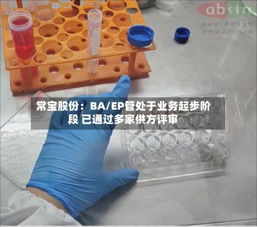 常宝股份:BA/EP管处于业务起步阶段 已通过多家供方评审-第2张图片
